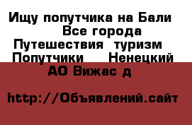 Ищу попутчика на Бали!!! - Все города Путешествия, туризм » Попутчики   . Ненецкий АО,Вижас д.